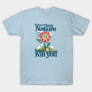 When you love nature, nature will still kill you T-Shirt